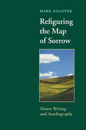 Cover image for Refiguring the Map of Sorrow: Nature Writing and Autobiography