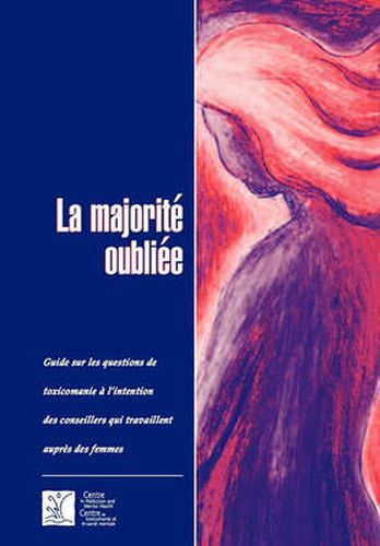 Cover image for La Majorite Oubliee: Guide Sur Les Questions De Toxicomanie a L'intention Des Conseillers Qui Travaillent Aupres Des Femmes