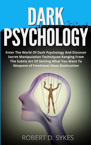 Cover image for Dark Psychology: Enter The World Of Dark Psychology And Discover Secret Manipulation Techniques Ranging From The Subtle Art Of Getting What You Want To Weapons of Emotional Mass Destruction