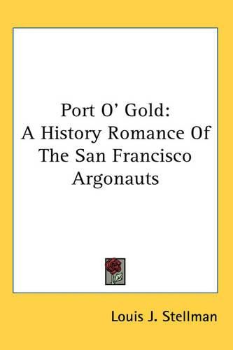 Port O' Gold: A History Romance Of The San Francisco Argonauts