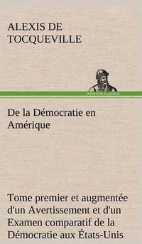 Cover image for De la Democratie en Amerique, tome premier et augmentee d'un Avertissement et d'un Examen comparatif de la Democratie aux Etats-Unis et en Suisse