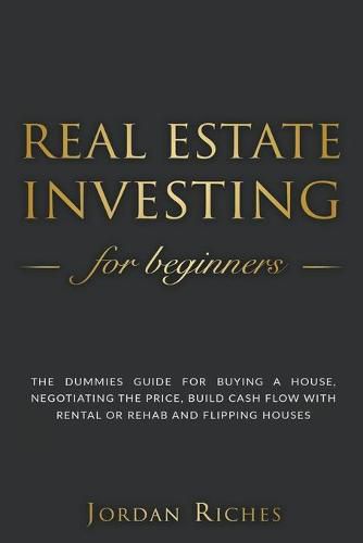 Cover image for Real Estate Investing for Beginners: The Dummies' Guide for Buying a House, Negotiating the Price, Build Cash Flow with Rental or Rehab and Flipping Houses