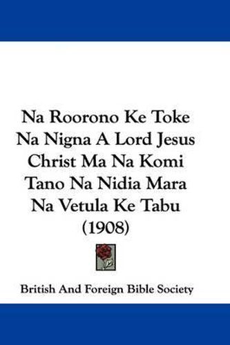 Cover image for Na Roorono Ke Toke Na Nigna a Lord Jesus Christ Ma Na Komi Tano Na Nidia Mara Na Vetula Ke Tabu (1908)