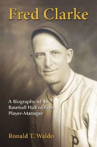 Cover image for Fred Clarke: A Biography of the Baseball Hall of Fame Player-Manager