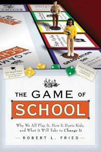 Cover image for The Game of School: Why We All Play It, How it Hurts Kids, and What It Will Take to Change It