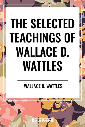 Cover image for The Selected Teachings of Wallace D. Wattles