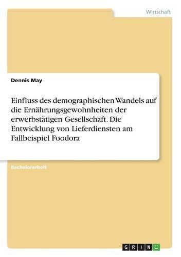 Cover image for Einfluss des demographischen Wandels auf die Ernahrungsgewohnheiten der erwerbstatigen Gesellschaft. Die Entwicklung von Lieferdiensten am Fallbeispiel Foodora