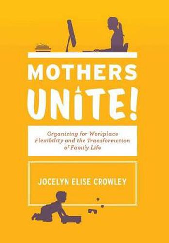 Cover image for Mothers Unite!: Organizing for Workplace Flexibility and the Transformation of Family Life