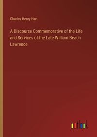 Cover image for A Discourse Commemorative of the Life and Services of the Late William Beach Lawrence