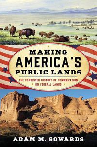 Cover image for Making America's Public Lands: The Contested History of Conservation on Federal Lands