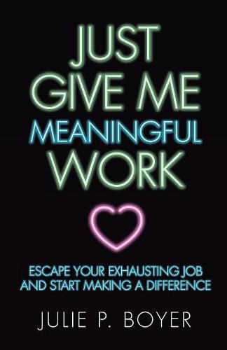 Cover image for Just Give Me Meaningful Work: Escape Your Exhausting Job and Start Making a Difference