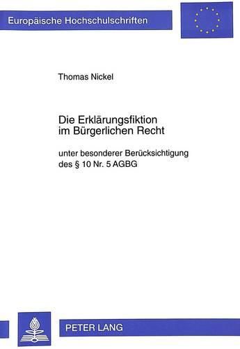 Cover image for Die Erklaerungsfiktion Im Buergerlichen Recht: Unter Besonderer Beruecksichtigung Des 10 NR. 5 Agbg