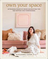 Cover image for Own Your Space: Attainable Room-by-Room Decorating Tips for Renters and Homeowners