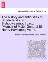 Cover image for The history and antiquities of Sunderland and Bishopwearmouth, etc. (Memoir of Major General Sir Henry Havelock.) Vol. 1.