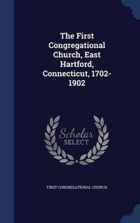 Cover image for The First Congregational Church, East Hartford, Connecticut, 1702-1902