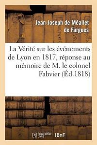 Cover image for La Verite Sur Les Evenemens de Lyon En 1817, Reponse Au Memoire de M. Le Colonel Fabvier