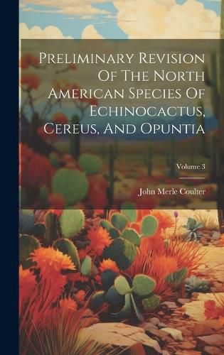 Cover image for Preliminary Revision Of The North American Species Of Echinocactus, Cereus, And Opuntia; Volume 3