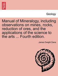 Cover image for Manual of Mineralogy, Including Observations on Mines, Rocks, Reduction of Ores, and the Applications of the Science to the Arts ... Fourth Edition.