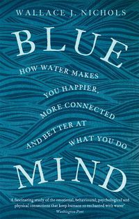 Cover image for Blue Mind: How Water Makes You Happier, More Connected and Better at What You Do