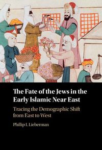 Cover image for The Fate of the Jews in the Early Islamic Near East: Tracing the Demographic Shift from East to West