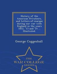 Cover image for History of the American Privateers, and Letters-of-marque during our war with England in the years 1812, '13 and '14 ... Illustrated. - War College Series