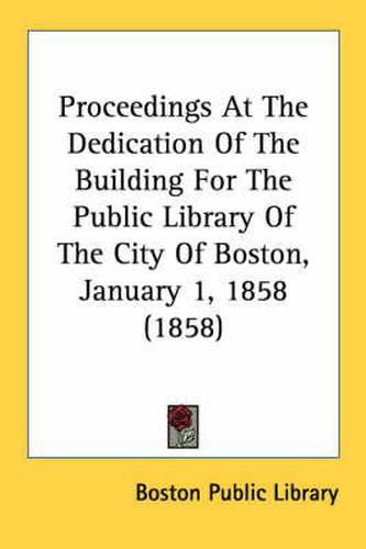 Cover image for Proceedings at the Dedication of the Building for the Public Library of the City of Boston, January 1, 1858 (1858)