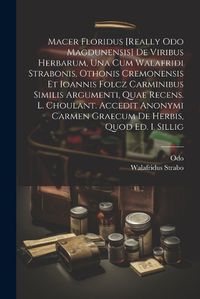 Cover image for Macer Floridus [really Odo Magdunensis] De Viribus Herbarum, Una Cum Walafridi Strabonis, Othonis Cremonensis Et Ioannis Folcz Carminibus Similis Argumenti, Quae Recens. L. Choulant. Accedit Anonymi Carmen Graecum De Herbis, Quod Ed. I. Sillig