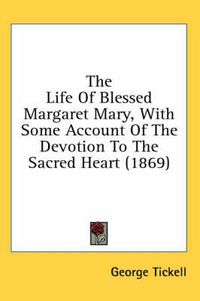 Cover image for The Life of Blessed Margaret Mary, with Some Account of the Devotion to the Sacred Heart (1869)