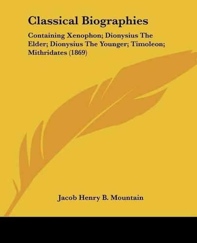 Cover image for Classical Biographies: Containing Xenophon; Dionysius The Elder; Dionysius The Younger; Timoleon; Mithridates (1869)