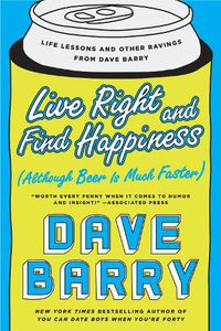 Cover image for Live Right And Find Happiness (although Beer Is Much Faster): Life Lessons and Other Ravings from Dave Barry