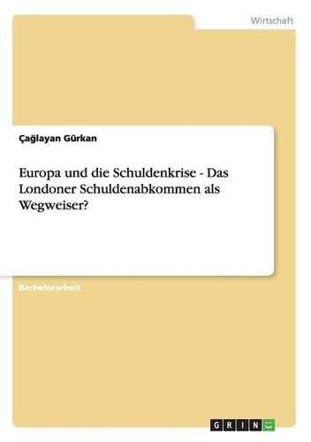 Europa und die Schuldenkrise - Das Londoner Schuldenabkommen als Wegweiser?