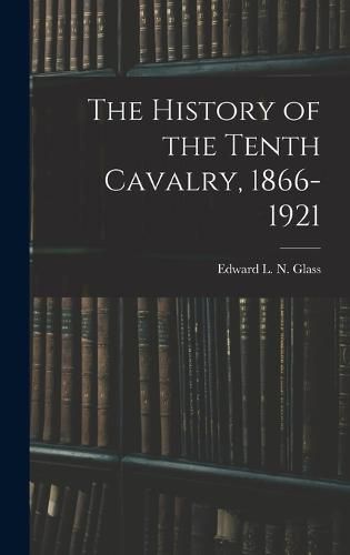 Cover image for The History of the Tenth Cavalry, 1866-1921