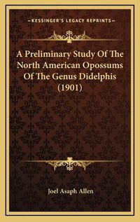 Cover image for A Preliminary Study of the North American Opossums of the Genus Didelphis (1901)