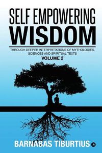 Cover image for Self Empowering Wisdom (Volume 2): Through Deeper Interpretations of Mythologies, Sciences and Spiritual Texts