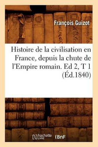 Histoire de la Civilisation En France, Depuis La Chute de l'Empire Romain. Ed 2, T 1 (Ed.1840)