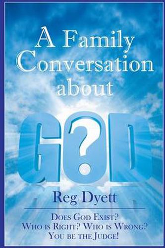 Cover image for A Family Conversation About GOD: Does God Exist? Who is Right, Who is Wrong, You be the Judge!