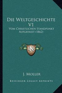 Cover image for Die Weltgeschichte V1: Vom Christlichen Standpunkt Aufgefasst (1862)