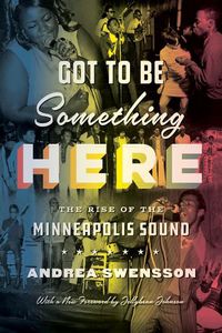 Cover image for Got to Be Something Here: The Rise of the Minneapolis Sound