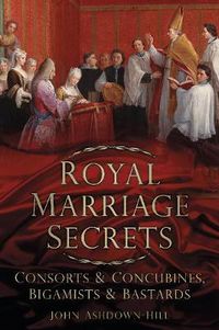 Cover image for Royal Marriage Secrets: Consorts and Concubines, Bigamists and Bastards