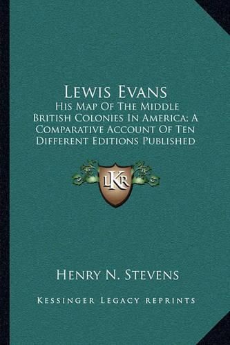 Lewis Evans: His Map of the Middle British Colonies in America; A Comparative Account of Ten Different Editions Published Between 1755-1807 (1905)