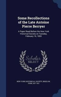 Cover image for Some Recollections of the Late Antoine Pierre Berryer: A Paper Read Before the New York Historical Society on Tuesday, February 16, 1869