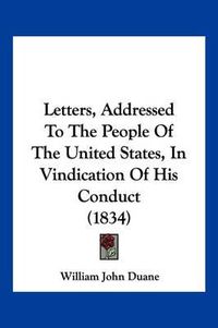 Cover image for Letters, Addressed to the People of the United States, in Vindication of His Conduct (1834)