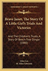 Cover image for Brave Janet, the Story of a Little Girl's Trials and Victories: And the Children's Trusts, a Story of Beech-Tree Dingle (1880)