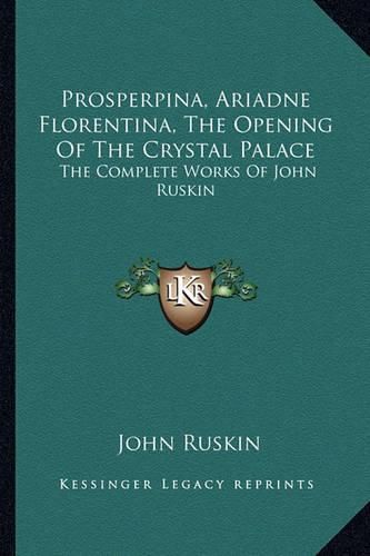 Cover image for Prosperpina, Ariadne Florentina, the Opening of the Crystal Palace: The Complete Works of John Ruskin