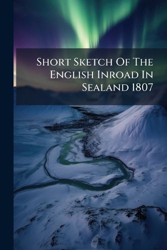 Cover image for Short Sketch Of The English Inroad In Sealand 1807