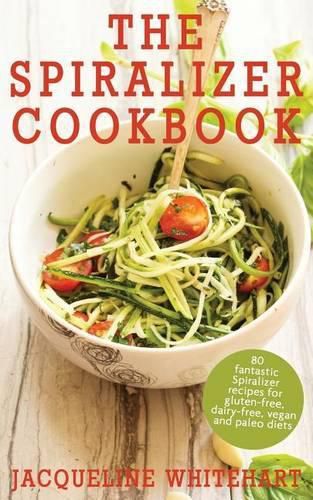 Cover image for The Spiralizer Cookbook: Spiralizer Recipes for gluten-free, dairy-free, vegan and paleo diets