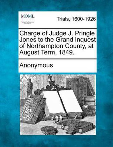 Cover image for Charge of Judge J. Pringle Jones to the Grand Inquest of Northampton County, at August Term, 1849.