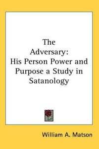 Cover image for The Adversary: His Person Power and Purpose a Study in Satanology