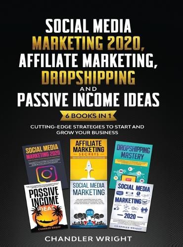 Cover image for Social Media Marketing 2020: Affiliate Marketing, Dropshipping and Passive Income Ideas - 6 Books in 1 - Cutting-Edge Strategies to Start and Grow Your Business