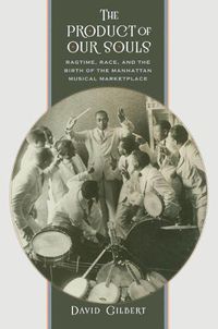 Cover image for The Product of Our Souls: Ragtime, Race, and the Birth of the Manhattan Musical Marketplace